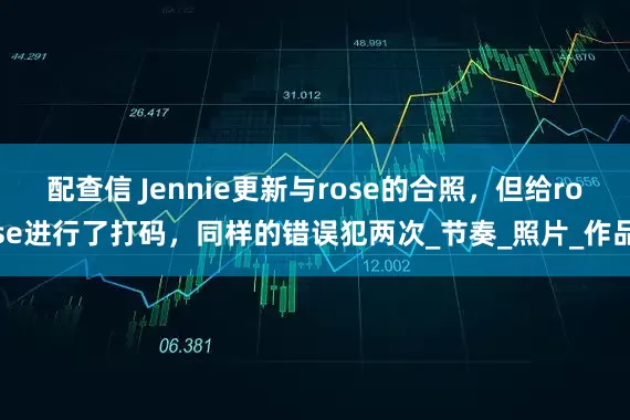 配查信 Jennie更新与rose的合照，但给rose进行了打码，同样的错误犯两次_节奏_照片_作品