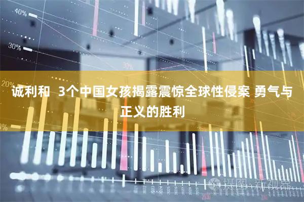 诚利和  3个中国女孩揭露震惊全球性侵案 勇气与正义的胜利