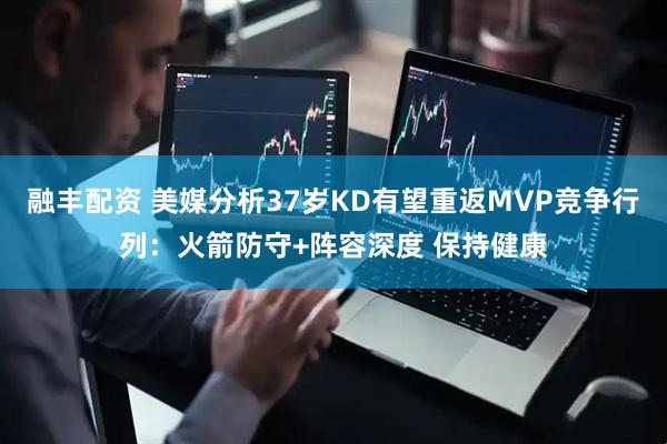 融丰配资 美媒分析37岁KD有望重返MVP竞争行列：火箭防守+阵容深度 保持健康