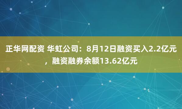 正华网配资 华虹公司：8月12日融资买入2.2亿元，融资融券余额13.62亿元