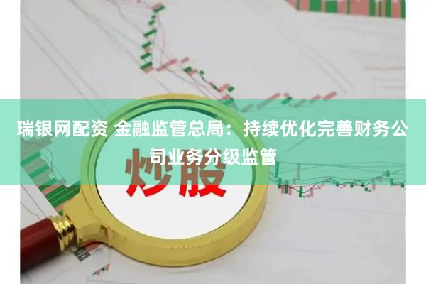 瑞银网配资 金融监管总局：持续优化完善财务公司业务分级监管