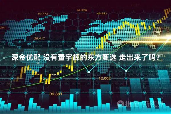 深金优配 没有董宇辉的东方甄选 走出来了吗？