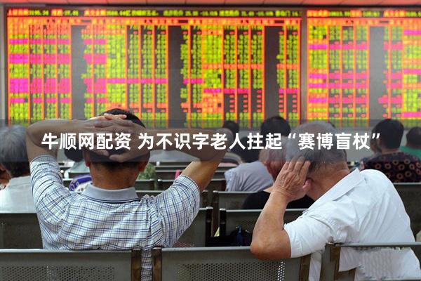 牛顺网配资 为不识字老人拄起“赛博盲杖”