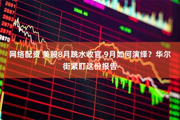 网络配资 美股8月跳水收官 9月如何演绎？华尔街紧盯这份报告