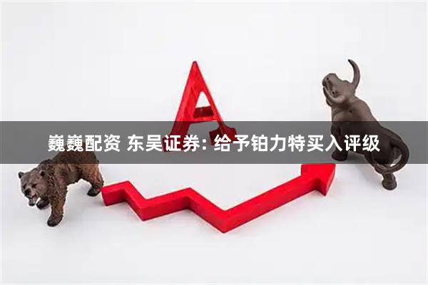 巍巍配资 东吴证券: 给予铂力特买入评级