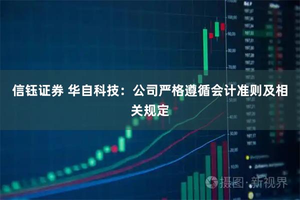 信钰证券 华自科技：公司严格遵循会计准则及相关规定
