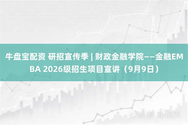 牛盘宝配资 研招宣传季 | 财政金融学院——金融EMBA 2026级招生项目宣讲（9月9日）