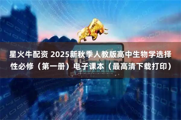 星火牛配资 2025新秋季人教版高中生物学选择性必修（第一册）电子课本（最高清下载打印）