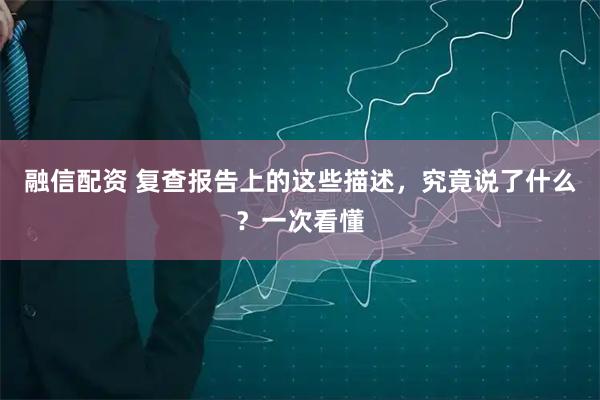 融信配资 复查报告上的这些描述，究竟说了什么？一次看懂